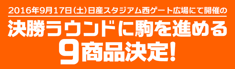 決勝ラウンドに駒を進める9商品決定！